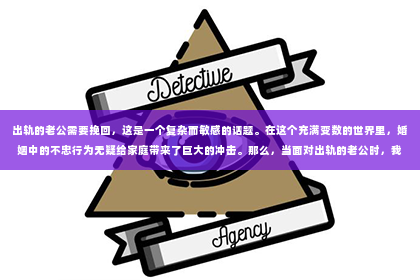出轨的老公需要挽回，这是一个复杂而敏感的话题。在这个充满变数的世界里，婚姻中的不忠行为无疑给家庭带来了巨大的冲击。那么，当面对出轨的老公时，我们是否应该选择挽回？又该如何挽回？以下是我的一些思考。
