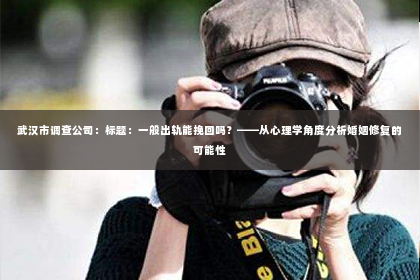 武汉市调查公司：标题：一般出轨能挽回吗？——从心理学角度分析婚姻修复的可能性