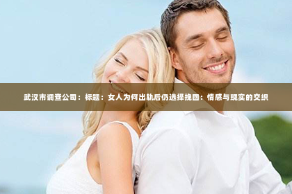 武汉市调查公司：标题：女人为何出轨后仍选择挽回：情感与现实的交织