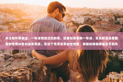 武汉婚外情取证：一句话挽回出轨的他，这看似简单的一句话，背后却蕴含着复杂的情感纠葛和深思熟虑。在这个充满变数的世界里，婚姻的稳固需要双方的共同努力。今天，我想和大家分享一些关于如何用一句话挽回出轨的他的心得体会。