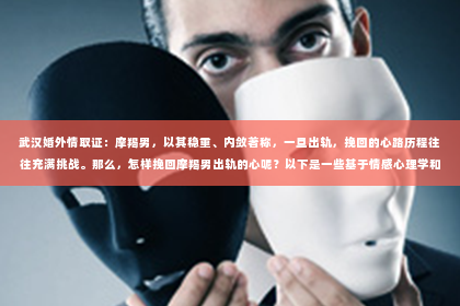 武汉婚外情取证：摩羯男，以其稳重、内敛著称，一旦出轨，挽回的心路历程往往充满挑战。那么，怎样挽回摩羯男出轨的心呢？以下是一些基于情感心理学和实际案例的分析，希望能为你的感情之路提供一些启示。