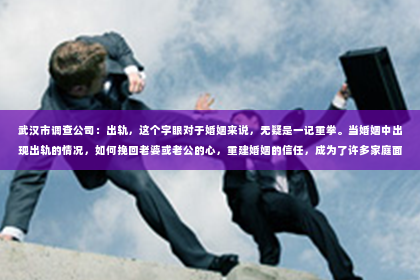 武汉市调查公司：出轨，这个字眼对于婚姻来说，无疑是一记重拳。当婚姻中出现出轨的情况，如何挽回老婆或老公的心，重建婚姻的信任，成为了许多家庭面临的问题。今天，我们就来聊聊这个敏感而现实的话题。