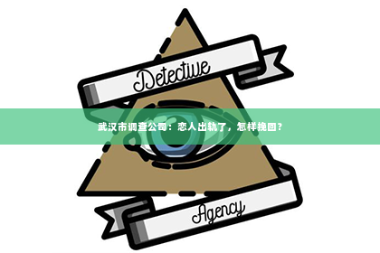 武汉市调查公司：恋人出轨了，怎样挽回？