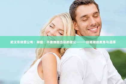 武汉市调查公司：标题：不要挽回出轨的老公——一段婚姻的反思与选择