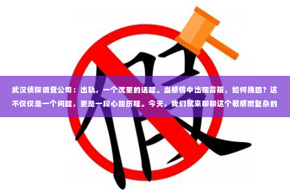 武汉侦探调查公司：出轨，一个沉重的话题。当感情中出现背叛，如何挽回？这不仅仅是一个问题，更是一段心路历程。今天，我们就来聊聊这个敏感而复杂的话题。