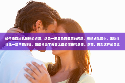 如何挽回出轨破碎的婚姻，这是一道复杂而敏感的问题。在婚姻生活中，出轨往往像一颗重磅炸弹，瞬间摧毁了夫妻之间的信任和感情。然而，面对这样的困境，是否还有可能挽回破碎的婚姻呢？以下是我从法律、心理和实际操作角度出发，为你提供的一些建议。