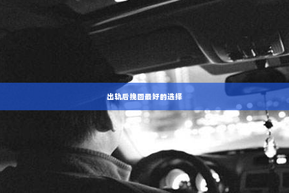 出轨后挽回最好的选择