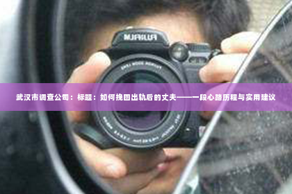武汉市调查公司：标题：如何挽回出轨后的丈夫——一段心路历程与实用建议