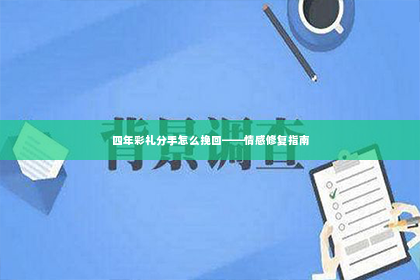 四年彩礼分手怎么挽回——情感修复指南