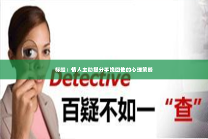 标题：情人主动提分手挽回他的心理策略