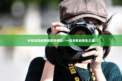 中年出轨的婚姻如何挽回：一段关系的重生之路