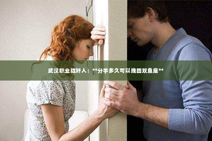 武汉职业捉奸人：**分手多久可以挽回双鱼座**