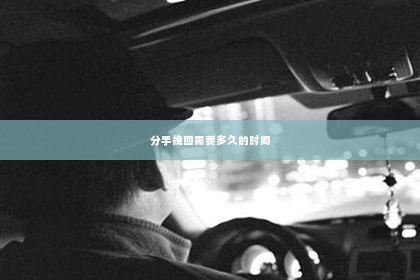分手挽回需要多久的时间