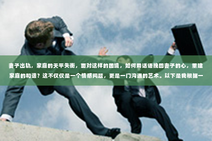 妻子出轨，家庭的天平失衡，面对这样的困境，如何用话语挽回妻子的心，重建家庭的和谐？这不仅仅是一个情感问题，更是一门沟通的艺术。以下是我根据一些真实案例和心理学知识，总结的一些挽回话语，希望能给你带来一些启示。