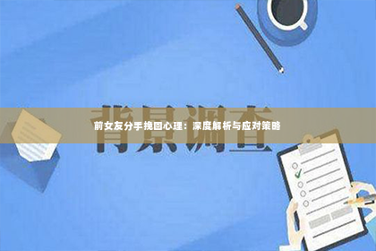 前女友分手挽回心理：深度解析与应对策略