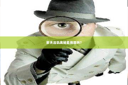 前夫出轨离婚能挽回吗？