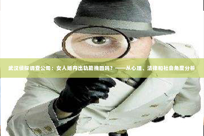 武汉侦探调查公司：女人婚内出轨能挽回吗？——从心理、法律和社会角度分析