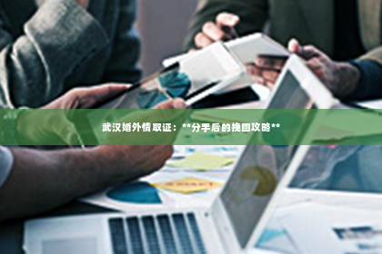 武汉婚外情取证：**分手后的挽回攻略**