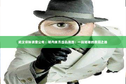 武汉侦探调查公司：婚内男方出轨挽回：一段婚姻的救赎之路