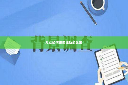 儿女如何挽回出轨的父亲