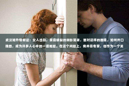 武汉婚外情取证：女人出轨，家庭破裂的阴影笼罩，面对这样的困境，如何开口挽回，成为许多人心中的一道难题。在这个问题上，我并非专家，但作为一个关注情感生活的普通人，我想分享一些自己的看法和经验。