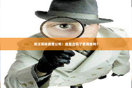 武汉侦探调查公司：巨蟹出轨了能挽回吗？