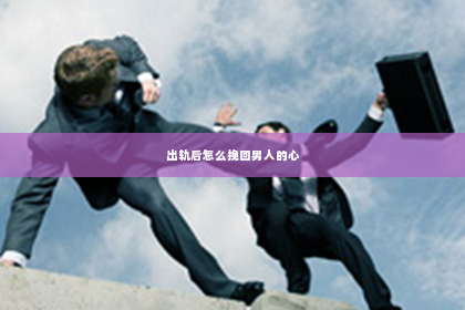 出轨后怎么挽回男人的心