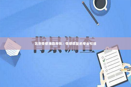 北京情感挽回导师：情感修复的专业引领