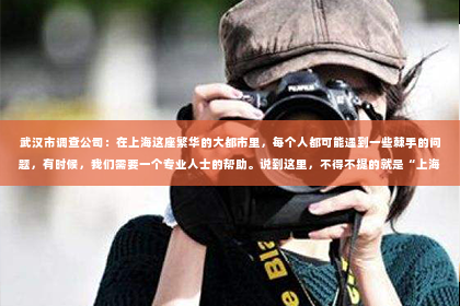 武汉市调查公司：在上海这座繁华的大都市里，每个人都可能遇到一些棘手的问题，有时候，我们需要一个专业人士的帮助。说到这里，不得不提的就是“上海可靠的私家侦探”。那么，什么样的私家侦探才是可靠的？他们又能为我们解决哪些问题呢？今天，我就来和大家聊聊这个话题。