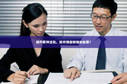 婚外精神出轨，如何挽回婚姻的裂痕？