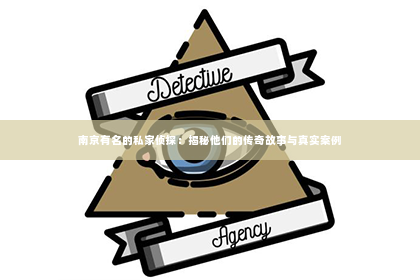 南京有名的私家侦探：揭秘他们的传奇故事与真实案例