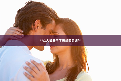 **女人说分手了想挽回的话**