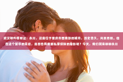 武汉婚外情取证：永川，这座位于重庆市西南部的城市，历史悠久，风景秀丽。但在这个繁华的背后，是否也有需要私家侦探的身影呢？今天，我们就来聊聊永川是否有私家侦探的问题。