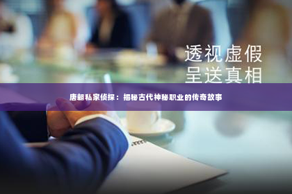 唐朝私家侦探：揭秘古代神秘职业的传奇故事