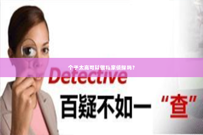 个子太高可以做私家侦探吗？