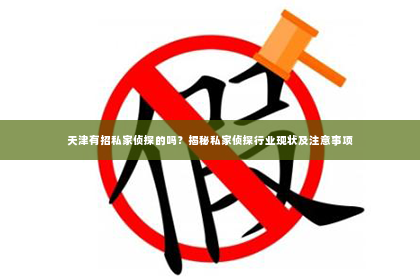 天津有招私家侦探的吗？揭秘私家侦探行业现状及注意事项