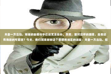 夫妻一方出轨，婚姻的裂痕似乎已经无法弥补。然而，面对这样的困境，是否还有挽回的可能呢？今天，我们就来聊聊这个敏感而现实的话题：夫妻一方出轨，如何挽回婚姻。
