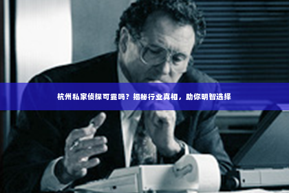 杭州私家侦探可靠吗？揭秘行业真相，助你明智选择