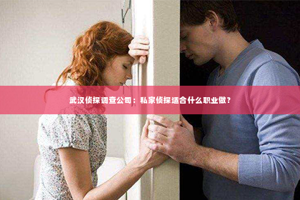 武汉侦探调查公司：私家侦探适合什么职业做？