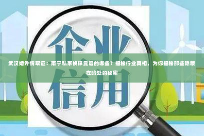 武汉婚外情取证：南宁私家侦探靠谱的哪些？揭秘行业真相，为你揭秘那些隐藏在暗处的秘密