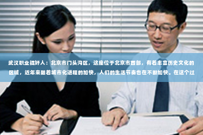 武汉职业捉奸人：北京市门头沟区，这座位于北京市西部，有着丰富历史文化的区域，近年来随着城市化进程的加快，人们的生活节奏也在不断加快。在这个过程中，一些特殊的需求也应运而生，比如私家侦探服务。那么，北京市门头沟区哪里有私家侦探呢？下面，我就来为大家详细介绍一下。