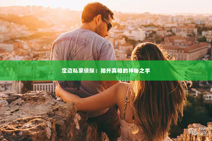 定边私家侦探：揭开真相的神秘之手
