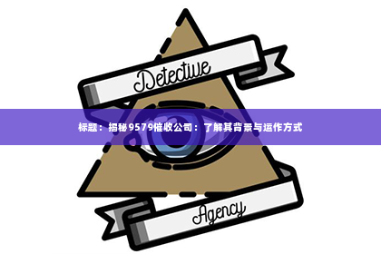 标题：揭秘9579催收公司：了解其背景与运作方式