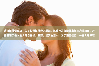 武汉婚外情取证：为了讨债把债务人绑架，这种行为在法律上被称为绑架罪，严重侵犯了他人的人身自由权。然而，现实生活中，为了追回债务，一些人却采取了极端手段，甚至不惜以身试法。本文将围绕这一现象展开讨论，旨在揭示其背后的原因、法律后果以及如何避免此类事件的发生。