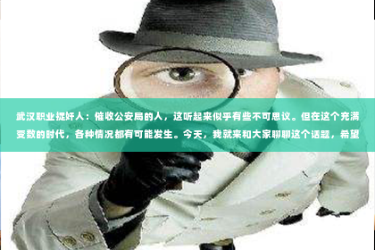 武汉职业捉奸人：催收公安局的人，这听起来似乎有些不可思议。但在这个充满变数的时代，各种情况都有可能发生。今天，我就来和大家聊聊这个话题，希望能给大家带来一些启示。