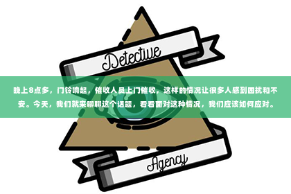 晚上8点多，门铃响起，催收人员上门催收，这样的情况让很多人感到困扰和不安。今天，我们就来聊聊这个话题，看看面对这种情况，我们应该如何应对。