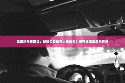 武汉婚外情取证：催收公司催死人谁负责？揭开法律背后的真相