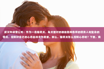 武汉市调查公司：作为一名催收员，每天面对的都是各种各样的债务人和复杂的情况，控制好自己的心态显得尤为重要。那么，催收员怎么控制心态呢？下面，我就从几个方面来和大家聊聊这个话题。