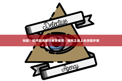 标题：如何起诉银行恶意催收：维权之路上的关键步骤