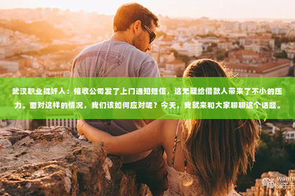 武汉职业捉奸人：催收公司发了上门通知短信，这无疑给借款人带来了不小的压力。面对这样的情况，我们该如何应对呢？今天，我就来和大家聊聊这个话题。